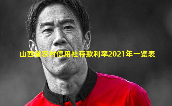 山西省农村信用社存款利率2021年一览表