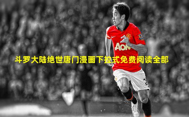 斗罗大陆绝世唐门漫画下拉式免费阅读全部