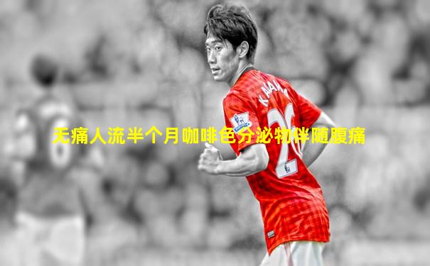 无痛人流半个月咖啡色分泌物伴随腹痛