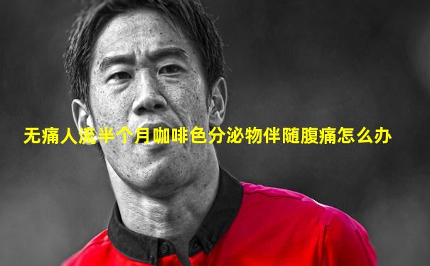 无痛人流半个月咖啡色分泌物伴随腹痛怎么办