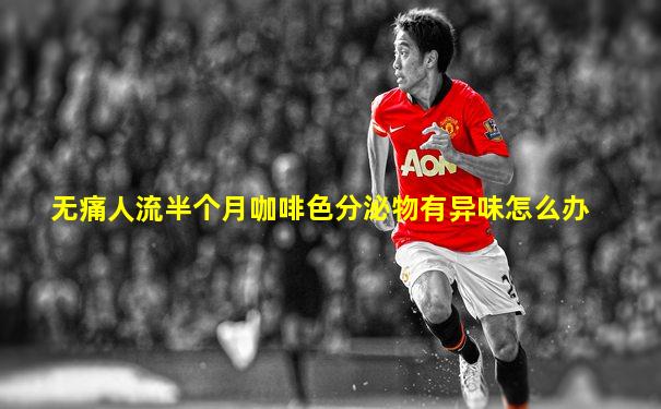 无痛人流半个月咖啡色分泌物有异味怎么办