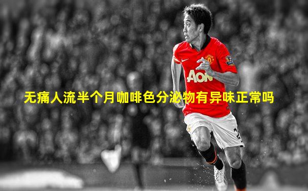 无痛人流半个月咖啡色分泌物有异味正常吗