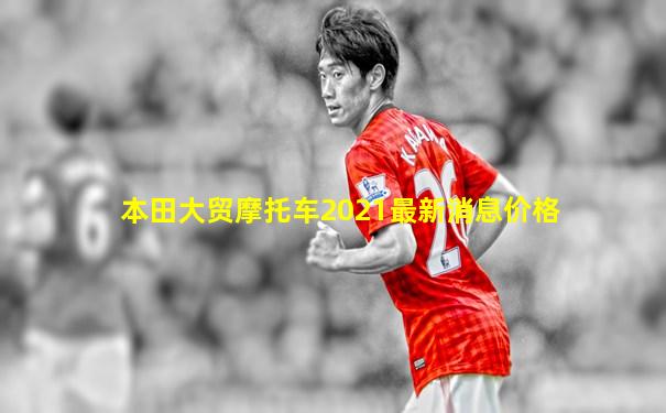本田大贸摩托车2021最新消息价格