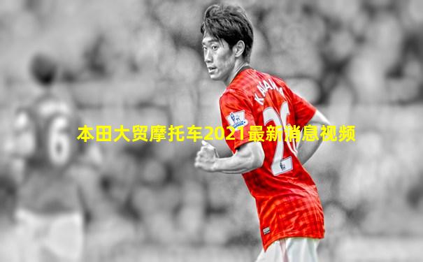 本田大贸摩托车2021最新消息视频