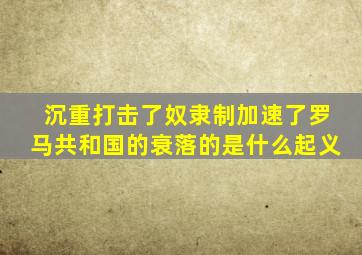 沉重打击了奴隶制加速了罗马共和国的衰落的是什么起义