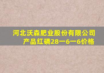 河北沃森肥业股份有限公司产品红磷28一6一6价格