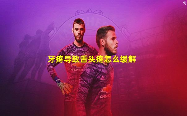 牙疼导致舌头疼怎么缓解