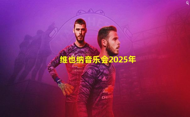 维也纳音乐会2025年