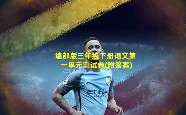 编部版三年级下册语文第一单元测试卷(附答案)