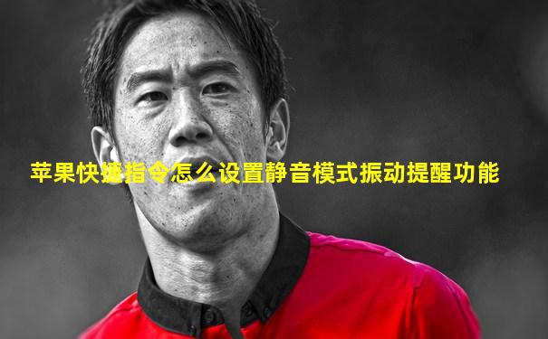 苹果快捷指令怎么设置静音模式振动提醒功能