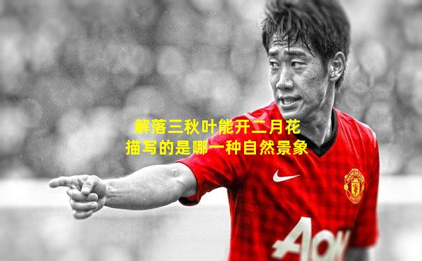 解落三秋叶能开二月花描写的是哪一种自然景象