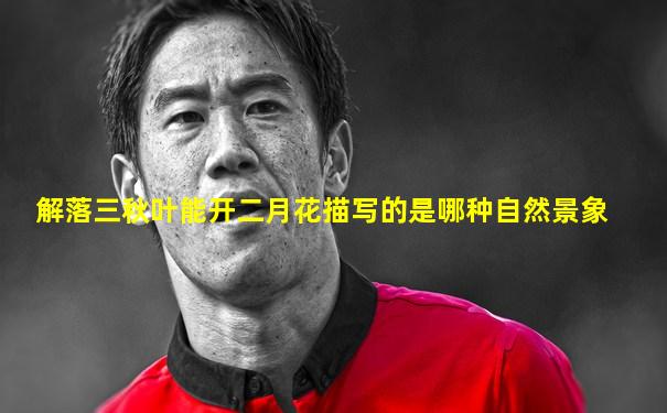 解落三秋叶能开二月花描写的是哪种自然景象