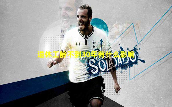 退休工龄不到30年有什么影响
