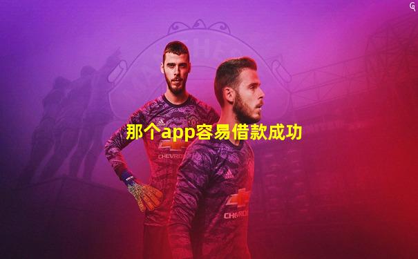 那个app容易借款成功