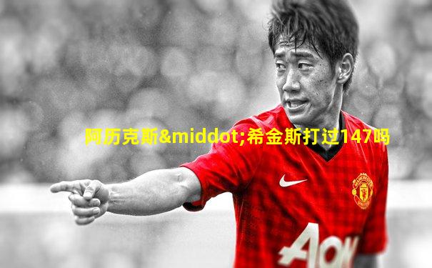 阿历克斯·希金斯打过147吗