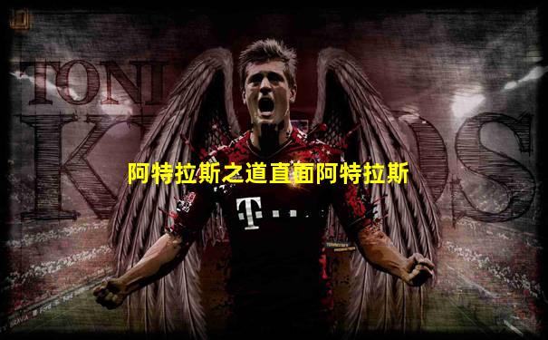 阿特拉斯之道直面阿特拉斯
