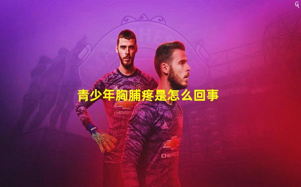 青少年胸脯疼是怎么回事