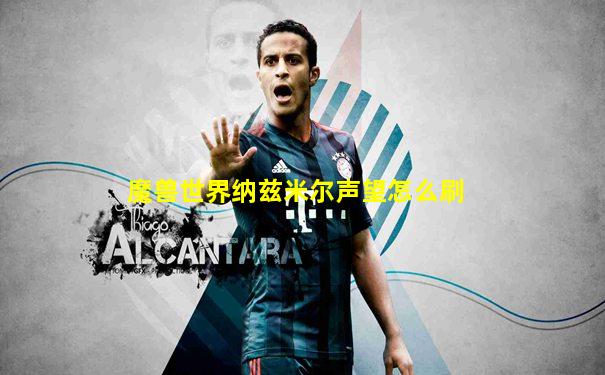 魔兽世界纳兹米尔声望怎么刷